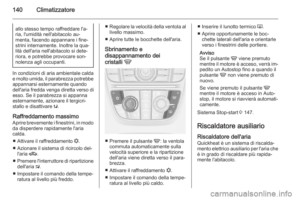 OPEL MERIVA 2015  Manuale di uso e manutenzione (in Italian) 140Climatizzatoreallo stesso tempo raffreddare l'a‐
ria, l'umidità nell'abitacolo au‐
menta, facendo appannare i fine‐
strini internamente. Inoltre la qua‐
lità dell'aria nel