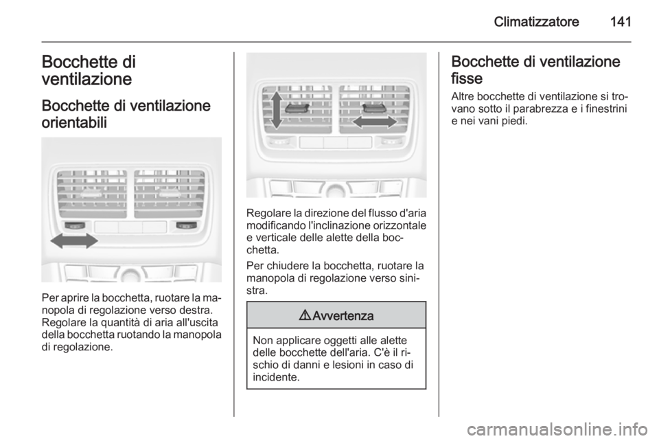 OPEL MERIVA 2015  Manuale di uso e manutenzione (in Italian) Climatizzatore141Bocchette di
ventilazione
Bocchette di ventilazione
orientabili
Per aprire la bocchetta, ruotare la ma‐
nopola di regolazione verso destra.
Regolare la quantità di aria all'usc