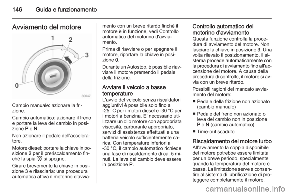 OPEL MERIVA 2015  Manuale di uso e manutenzione (in Italian) 146Guida e funzionamentoAvviamento del motore
Cambio manuale: azionare la fri‐
zione.
Cambio automatico: azionare il freno
e portare la leva del cambio in posi‐
zione  P o  N.
Non azionare il peda