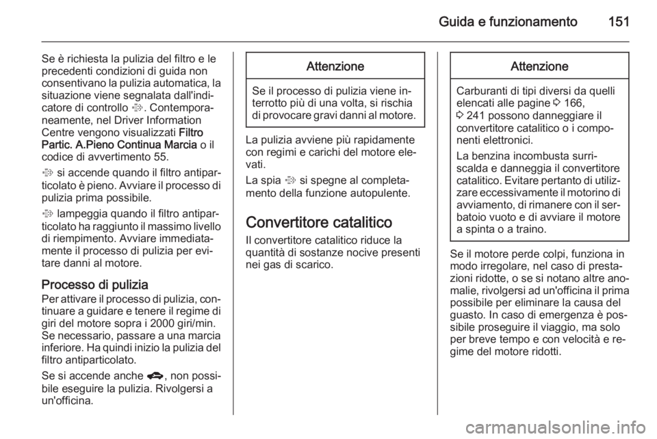OPEL MERIVA 2015  Manuale di uso e manutenzione (in Italian) Guida e funzionamento151
Se è richiesta la pulizia del filtro e le
precedenti condizioni di guida non
consentivano la pulizia automatica, la situazione viene segnalata dall'indi‐
catore di cont