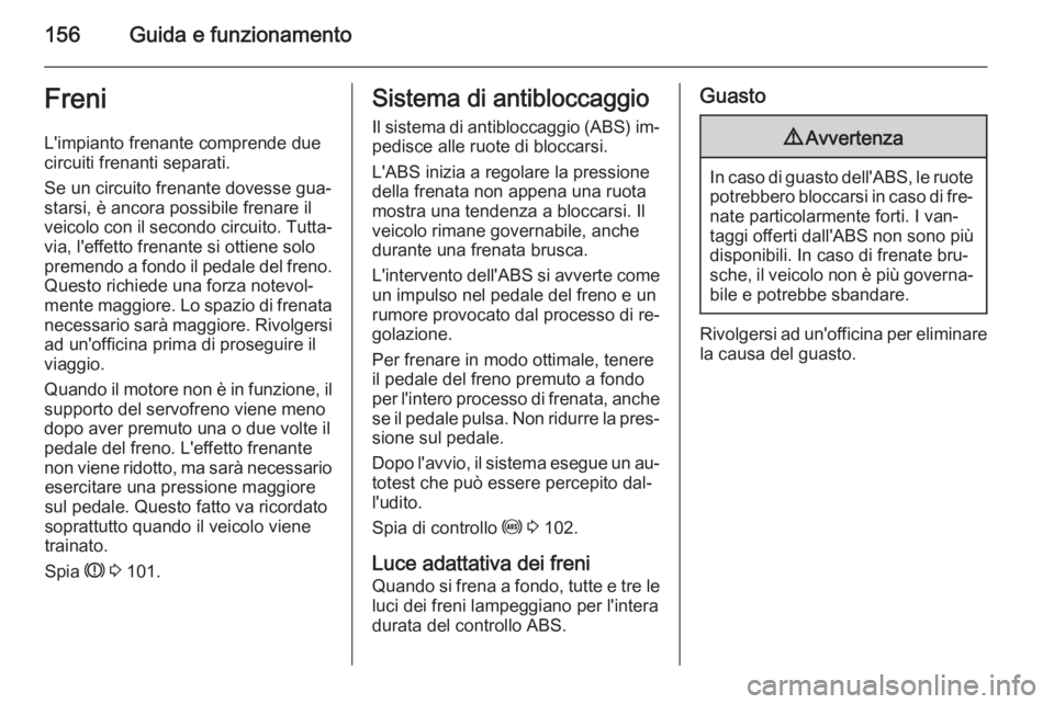 OPEL MERIVA 2015  Manuale di uso e manutenzione (in Italian) 156Guida e funzionamentoFreniL'impianto frenante comprende due
circuiti frenanti separati.
Se un circuito frenante dovesse gua‐
starsi, è ancora possibile frenare il
veicolo con il secondo circ