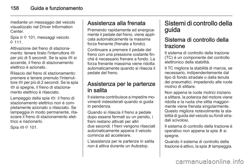 OPEL MERIVA 2015  Manuale di uso e manutenzione (in Italian) 158Guida e funzionamento
mediante un messaggio del veicolo
visualizzato nel Driver Information
Center.
Spia  j 3  101, messaggi veicolo
3  111.
Attivazione del freno di staziona‐ mento: tenere tirat