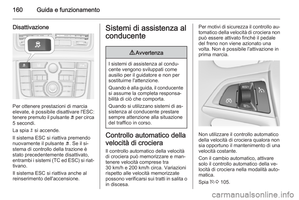 OPEL MERIVA 2015  Manuale di uso e manutenzione (in Italian) 160Guida e funzionamento
Disattivazione
Per ottenere prestazioni di marcia
elevate, è possibile disattivare l'ESC:
tenere premuto il pulsante  b per circa
5 secondi.
La spia  n si accende.
Il sis
