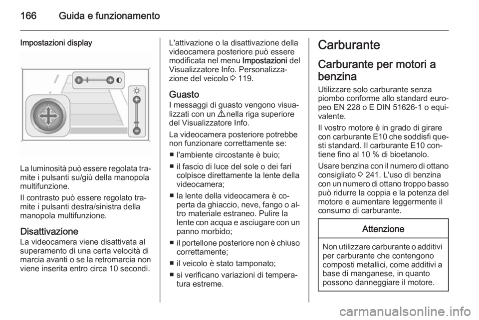 OPEL MERIVA 2015  Manuale di uso e manutenzione (in Italian) 166Guida e funzionamento
Impostazioni display
La luminosità può essere regolata tra‐
mite i pulsanti su/giù della manopola
multifunzione.
Il contrasto può essere regolato tra‐
mite i pulsanti 