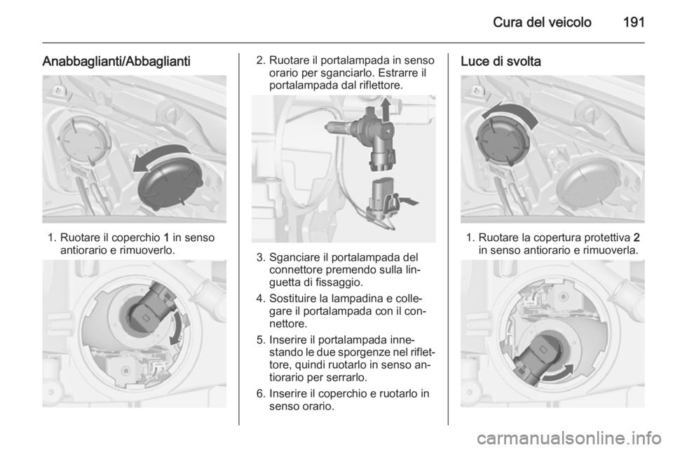 OPEL MERIVA 2015 Manuale di uso e manutenzione (in Italian) Cura del veicolo191
Anabbaglianti/Abbaglianti
1. Ruotare il coperchio 1 in senso
antiorario e rimuoverlo.
2. Ruotare il portalampada in senso orario per sganciarlo. Estrarre il
portalampada dal riflet OPEL MERIVA 2015 Manuale di uso e manutenzione (in Italian) Cura del veicolo191
Anabbaglianti/Abbaglianti
1. Ruotare il coperchio 1 in senso
antiorario e rimuoverlo.
2. Ruotare il portalampada in senso orario per sganciarlo. Estrarre il
portalampada dal riflet