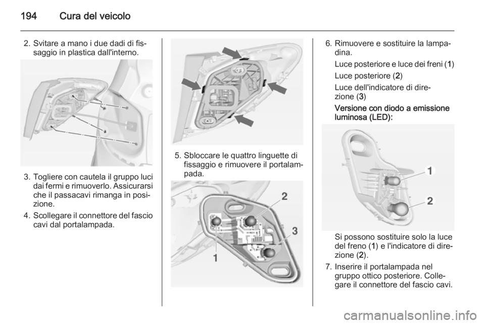 OPEL MERIVA 2015 Manuale di uso e manutenzione (in Italian) 194Cura del veicolo
2. Svitare a mano i due dadi di fis‐saggio in plastica dall'interno.
3.Togliere con cautela il gruppo luci
dai fermi e rimuoverlo. Assicurarsi che il passacavi rimanga in pos OPEL MERIVA 2015 Manuale di uso e manutenzione (in Italian) 194Cura del veicolo
2. Svitare a mano i due dadi di fis‐saggio in plastica dall'interno.
3.Togliere con cautela il gruppo luci
dai fermi e rimuoverlo. Assicurarsi che il passacavi rimanga in pos