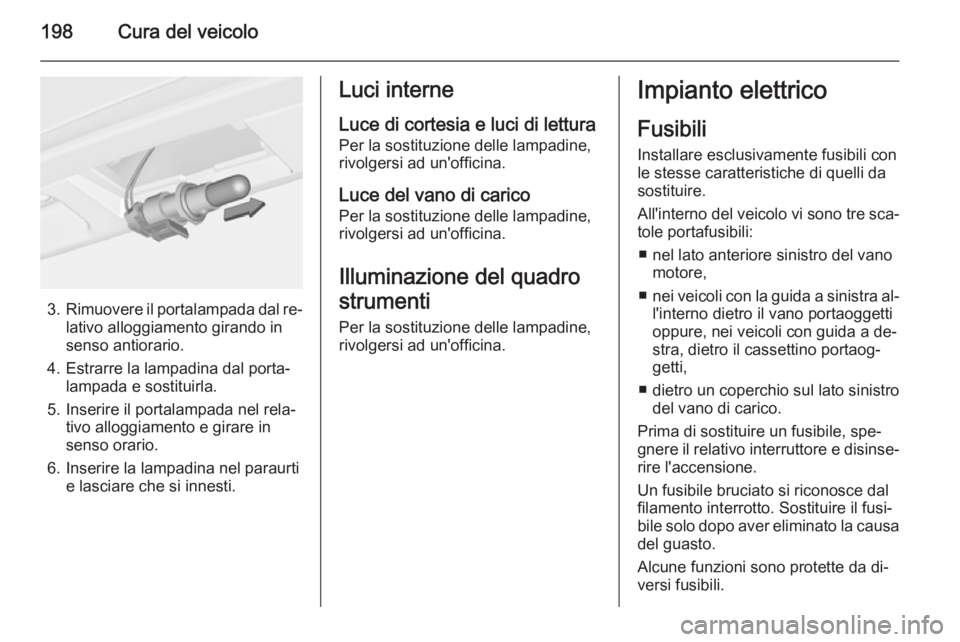 OPEL MERIVA 2015 Manuale di uso e manutenzione (in Italian) 198Cura del veicolo
3.Rimuovere il portalampada dal re‐
lativo alloggiamento girando in
senso antiorario.
4. Estrarre la lampadina dal porta‐ lampada e sostituirla.
5. Inserire il portalampada nel OPEL MERIVA 2015 Manuale di uso e manutenzione (in Italian) 198Cura del veicolo
3.Rimuovere il portalampada dal re‐
lativo alloggiamento girando in
senso antiorario.
4. Estrarre la lampadina dal porta‐ lampada e sostituirla.
5. Inserire il portalampada nel
