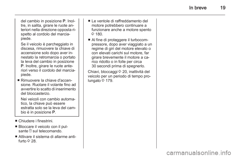 OPEL MERIVA 2015  Manuale di uso e manutenzione (in Italian) In breve19
del cambio in posizione P. Inol‐
tre, in salita, girare le ruote an‐
teriori nella direzione opposta ri‐ spetto al cordolo del marcia‐
piede.
Se il veicolo è parcheggiato in
disces