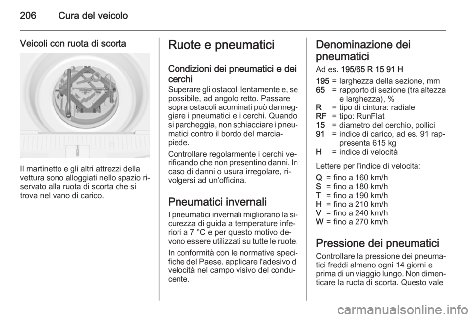 OPEL MERIVA 2015  Manuale di uso e manutenzione (in Italian) 206Cura del veicolo
Veicoli con ruota di scorta
Il martinetto e gli altri attrezzi della
vettura sono alloggiati nello spazio ri‐ servato alla ruota di scorta che si
trova nel vano di carico.
Ruote 