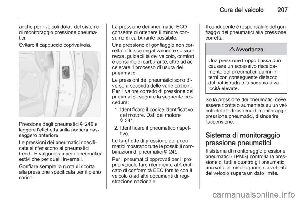 OPEL MERIVA 2015  Manuale di uso e manutenzione (in Italian) Cura del veicolo207
anche per i veicoli dotati del sistema
di monitoraggio pressione pneuma‐
tici.
Svitare il cappuccio coprivalvola.
Pressione degli pneumatici  3 249 e
leggere l'etichetta sull