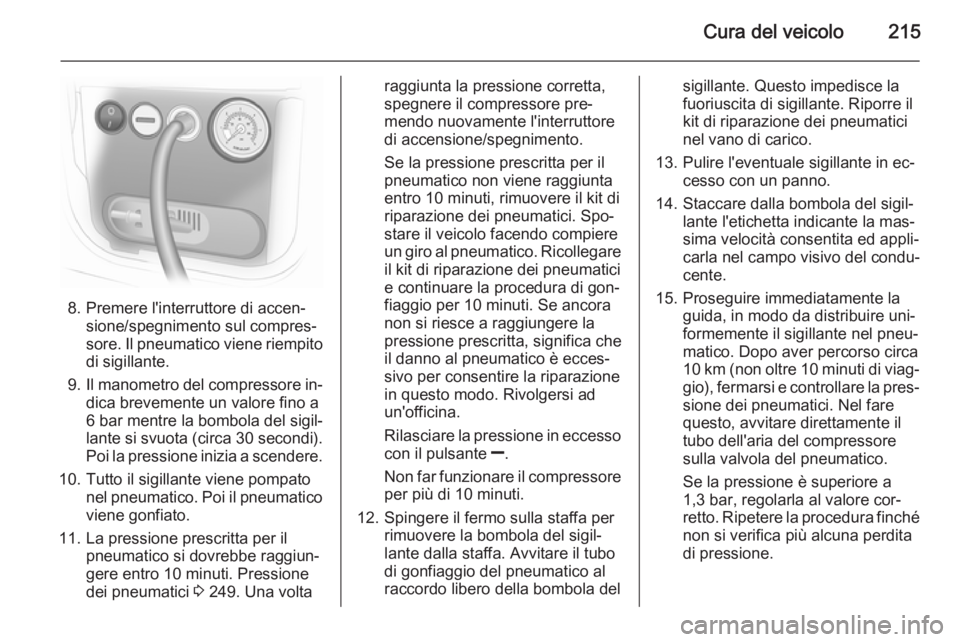OPEL MERIVA 2015 Manuale di uso e manutenzione (in Italian) Cura del veicolo215
8. Premere l'interruttore di accen‐sione/spegnimento sul compres‐
sore. Il pneumatico viene riempito
di sigillante.
9. Il manometro del compressore in‐
dica brevemente un OPEL MERIVA 2015 Manuale di uso e manutenzione (in Italian) Cura del veicolo215
8. Premere l'interruttore di accen‐sione/spegnimento sul compres‐
sore. Il pneumatico viene riempito
di sigillante.
9. Il manometro del compressore in‐
dica brevemente un