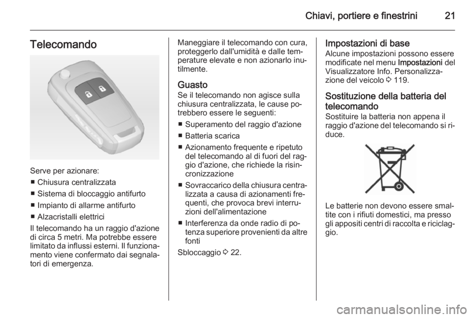 OPEL MERIVA 2015  Manuale di uso e manutenzione (in Italian) Chiavi, portiere e finestrini21Telecomando
Serve per azionare:■ Chiusura centralizzata
■ Sistema di bloccaggio antifurto ■ Impianto di allarme antifurto
■ Alzacristalli elettrici
Il telecomand