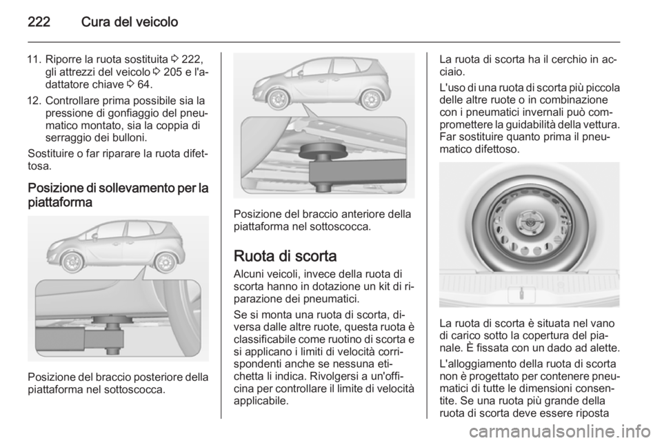 OPEL MERIVA 2015  Manuale di uso e manutenzione (in Italian) 222Cura del veicolo
11. Riporre la ruota sostituita 3 222,
gli attrezzi del veicolo  3 205 e l'a‐
dattatore chiave  3 64.
12. Controllare prima possibile sia la pressione di gonfiaggio del pneu