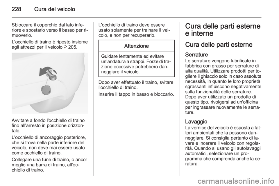 OPEL MERIVA 2015  Manuale di uso e manutenzione (in Italian) 228Cura del veicolo
Sbloccare il coperchio dal lato infe‐
riore e spostarlo verso il basso per ri‐ muoverlo.
L'occhiello di traino è riposto insieme
agli attrezzi per il veicolo  3 205.
Avvit