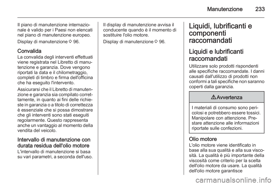 OPEL MERIVA 2015  Manuale di uso e manutenzione (in Italian) Manutenzione233
Il piano di manutenzione internazio‐
nale è valido per i Paesi non elencati nel piano di manutenzione europeo.
Display di manutenzione  3 96.
Convalida
La convalida degli interventi