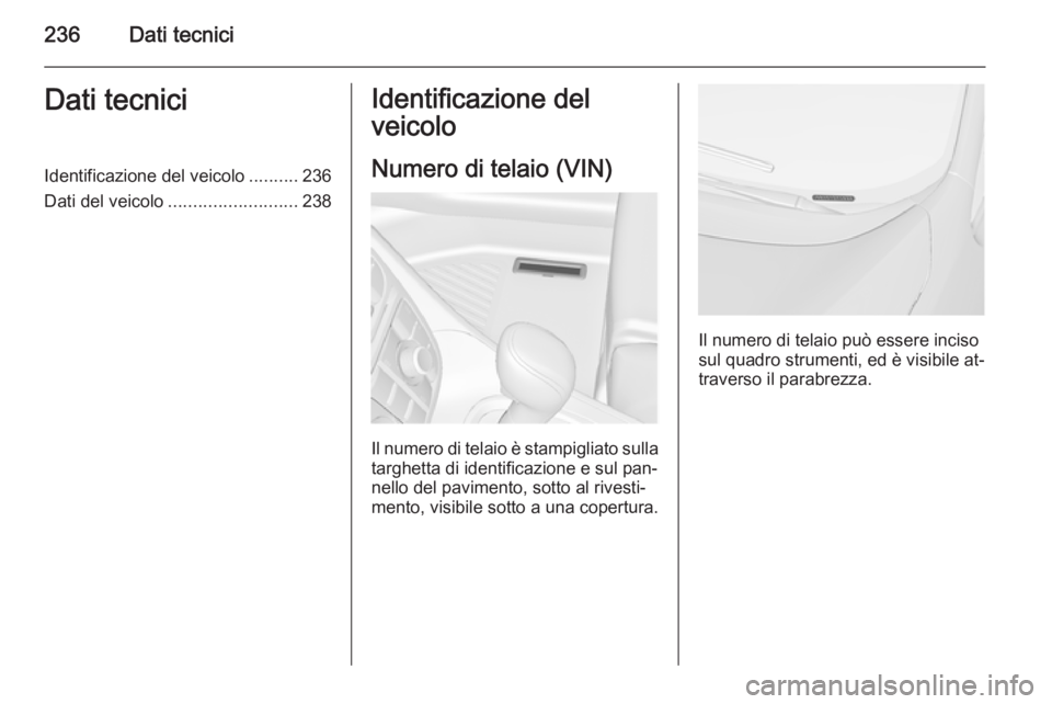 OPEL MERIVA 2015  Manuale di uso e manutenzione (in Italian) 236Dati tecniciDati tecniciIdentificazione del veicolo..........236
Dati del veicolo .......................... 238Identificazione del
veicolo
Numero di telaio (VIN)
Il numero di telaio è stampigliat