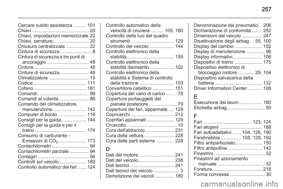 OPEL MERIVA 2015  Manuale di uso e manutenzione (in Italian) 257
Cercare subito assistenza .........101
Chiavi ........................................... 20
Chiavi, impostazioni memorizzate 22
Chiavi, serrature ........................... 20
Chiusura centraliz