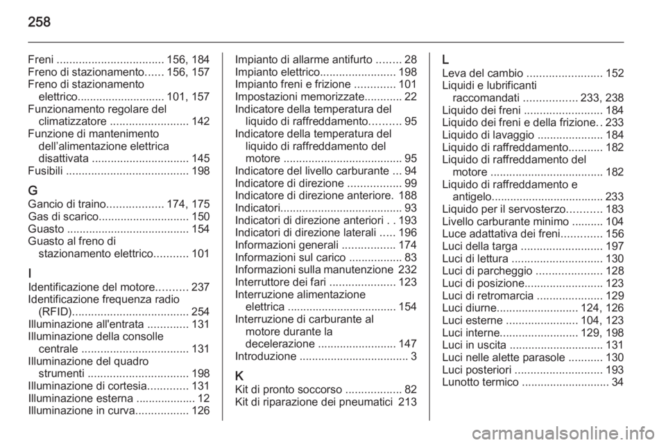 OPEL MERIVA 2015  Manuale di uso e manutenzione (in Italian) 258
Freni .................................. 156, 184
Freno di stazionamento ......156, 157
Freno di stazionamento elettrico............................ 101, 157
Funzionamento regolare del climatizzat