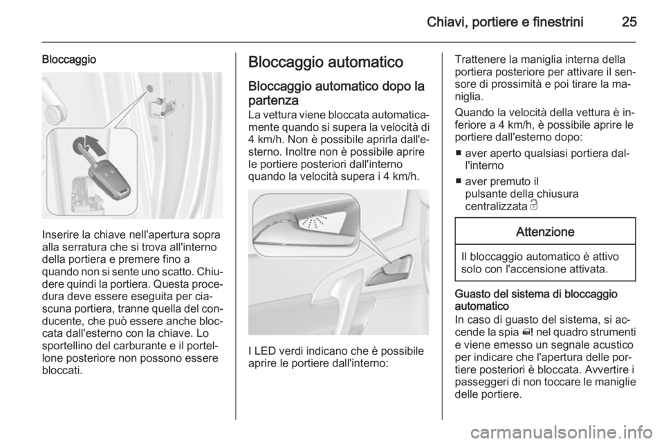 OPEL MERIVA 2015  Manuale di uso e manutenzione (in Italian) Chiavi, portiere e finestrini25
Bloccaggio
Inserire la chiave nell'apertura sopra
alla serratura che si trova all'interno della portiera e premere fino a
quando non si sente uno scatto. Chiu