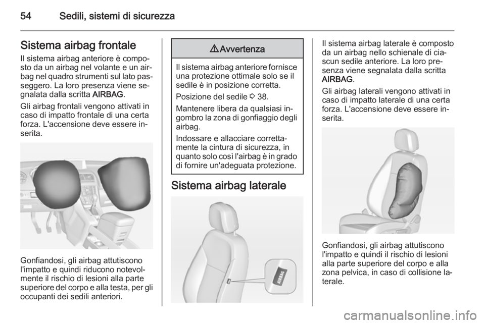 OPEL MERIVA 2015  Manuale di uso e manutenzione (in Italian) 54Sedili, sistemi di sicurezzaSistema airbag frontaleIl sistema airbag anteriore è compo‐
sto da un airbag nel volante e un air‐
bag nel quadro strumenti sul lato pas‐
seggero. La loro presenza