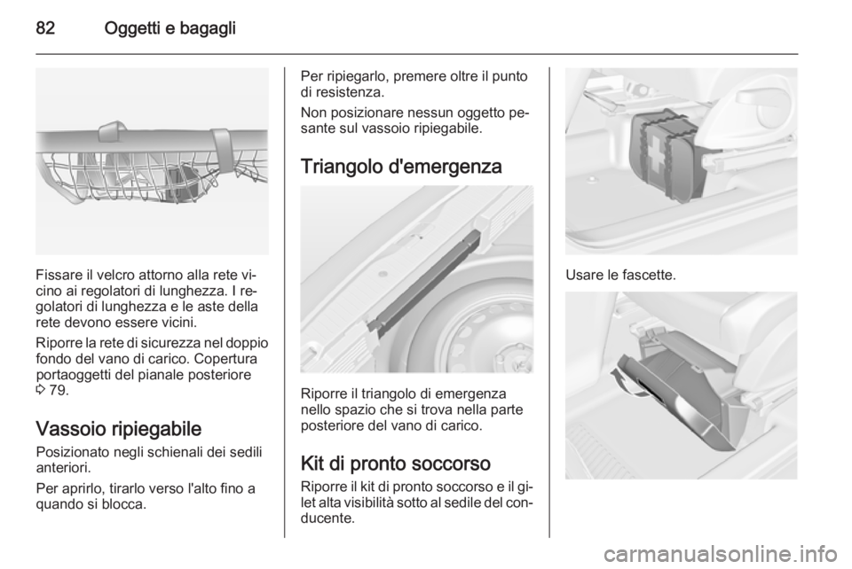OPEL MERIVA 2015  Manuale di uso e manutenzione (in Italian) 82Oggetti e bagagli
Fissare il velcro attorno alla rete vi‐
cino ai regolatori di lunghezza. I re‐
golatori di lunghezza e le aste della
rete devono essere vicini.
Riporre la rete di sicurezza nel