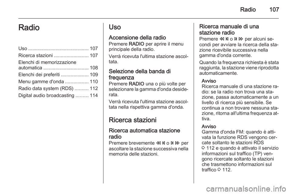 OPEL MERIVA 2015.5  Manuale del sistema Infotainment (in Italian) Radio107RadioUso............................................ 107
Ricerca stazioni ......................... 107
Elenchi di memorizzazione
automatica ................................. 108
Elenchi dei p