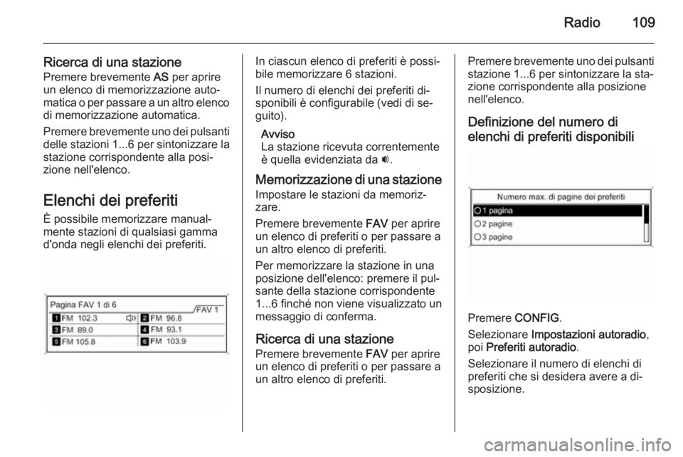 OPEL MERIVA 2015.5  Manuale del sistema Infotainment (in Italian) Radio109
Ricerca di una stazionePremere brevemente  AS per aprire
un elenco di memorizzazione auto‐
matica o per passare a un altro elenco di memorizzazione automatica.
Premere brevemente uno dei pu