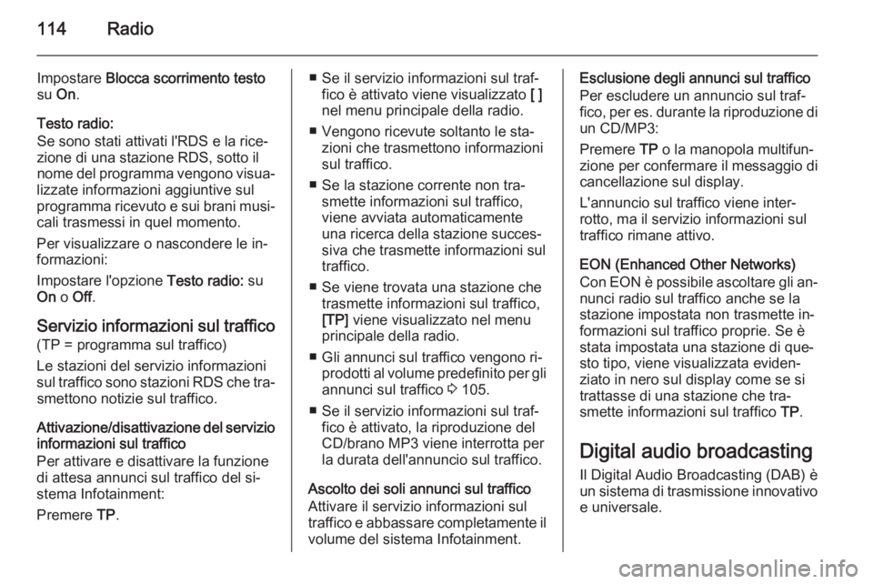 OPEL MERIVA 2015.5  Manuale del sistema Infotainment (in Italian) 114Radio
Impostare Blocca scorrimento testo
su  On.
Testo radio:
Se sono stati attivati l'RDS e la rice‐
zione di una stazione RDS, sotto il
nome del programma vengono visua‐
lizzate informazi