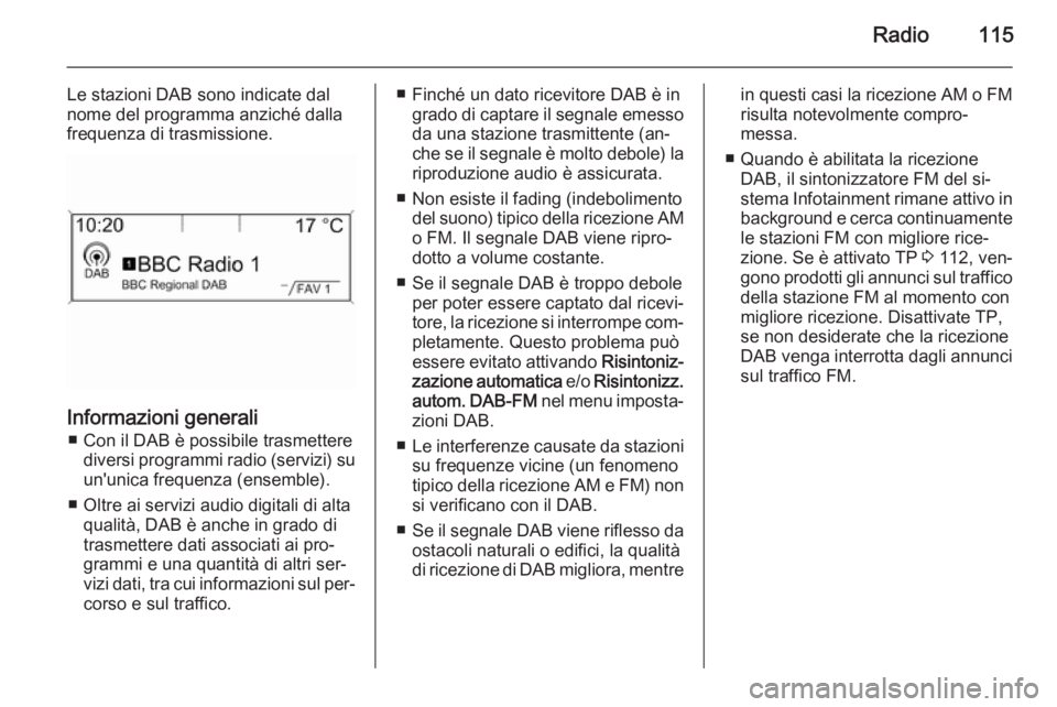 OPEL MERIVA 2015.5  Manuale del sistema Infotainment (in Italian) Radio115
Le stazioni DAB sono indicate dal
nome del programma anziché dalla
frequenza di trasmissione.
Informazioni generali
■ Con il DAB è possibile trasmettere diversi programmi radio (servizi) 
