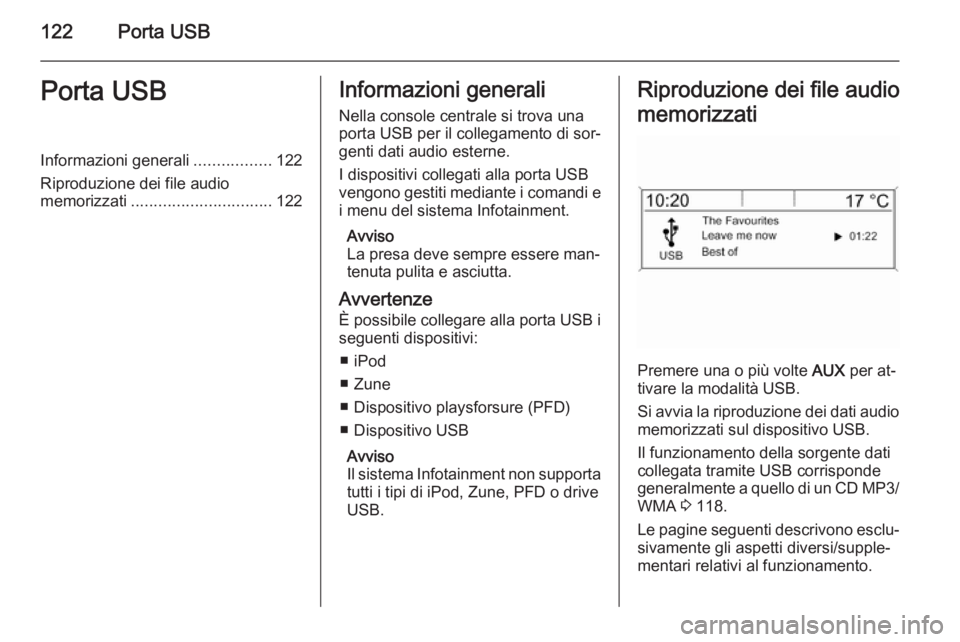 OPEL MERIVA 2015.5  Manuale del sistema Infotainment (in Italian) 122Porta USBPorta USBInformazioni generali.................122
Riproduzione dei file audio
memorizzati ............................... 122Informazioni generali
Nella console centrale si trova una
port