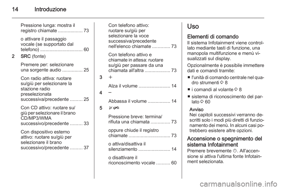 OPEL MERIVA 2015.5 Manuale del sistema Infotainment (in Italian) 14Introduzione
Pressione lunga: mostra il
registro chiamate ..................73
o attivare il passaggio
vocale (se supportato dal
telefono) ................................ 60
2 SRC (fonte)
Premere OPEL MERIVA 2015.5 Manuale del sistema Infotainment (in Italian) 14Introduzione
Pressione lunga: mostra il
registro chiamate ..................73
o attivare il passaggio
vocale (se supportato dal
telefono) ................................ 60
2 SRC (fonte)
Premere
