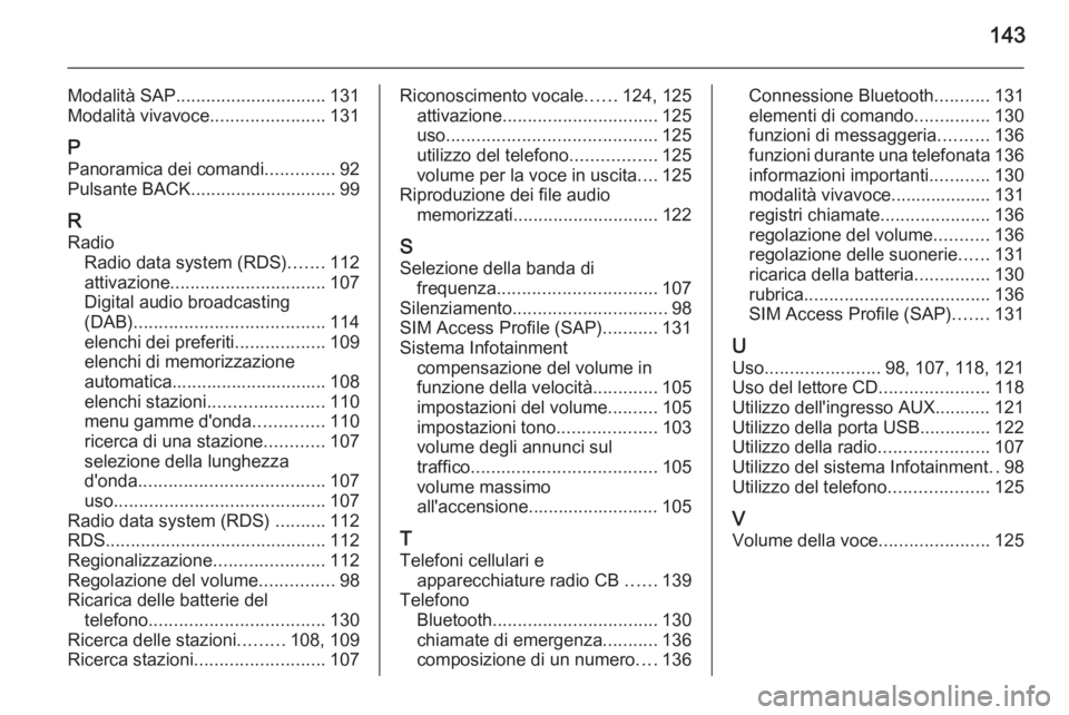 OPEL MERIVA 2015.5  Manuale del sistema Infotainment (in Italian) 143
Modalità SAP.............................. 131
Modalità vivavoce .......................131
P Panoramica dei comandi ..............92
Pulsante BACK ............................. 99
R Radio Radio