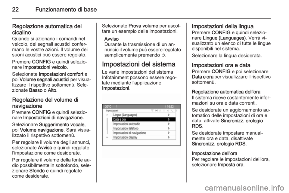 OPEL MERIVA 2015.5  Manuale del sistema Infotainment (in Italian) 22Funzionamento di base
Regolazione automatica del
cicalino
Quando si azionano i comandi nel
veicolo, dei segnali acustici confer‐
mano le vostre azioni. Il volume dei
suoni acustici può essere reg