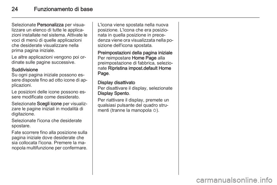 OPEL MERIVA 2015.5  Manuale del sistema Infotainment (in Italian) 24Funzionamento di base
Selezionate Personalizza  per visua‐
lizzare un elenco di tutte le applica‐
zioni installate nel sistema. Attivate le voci di menù di quelle applicazioni
che desiderate vi