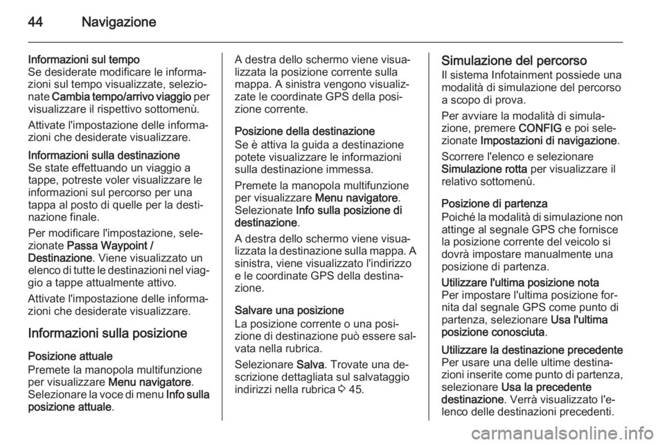 OPEL MERIVA 2015.5  Manuale del sistema Infotainment (in Italian) 44Navigazione
Informazioni sul tempo
Se desiderate modificare le informa‐
zioni sul tempo visualizzate, selezio‐
nate  Cambia tempo/arrivo viaggio  per
visualizzare il rispettivo sottomenù.
Attiv