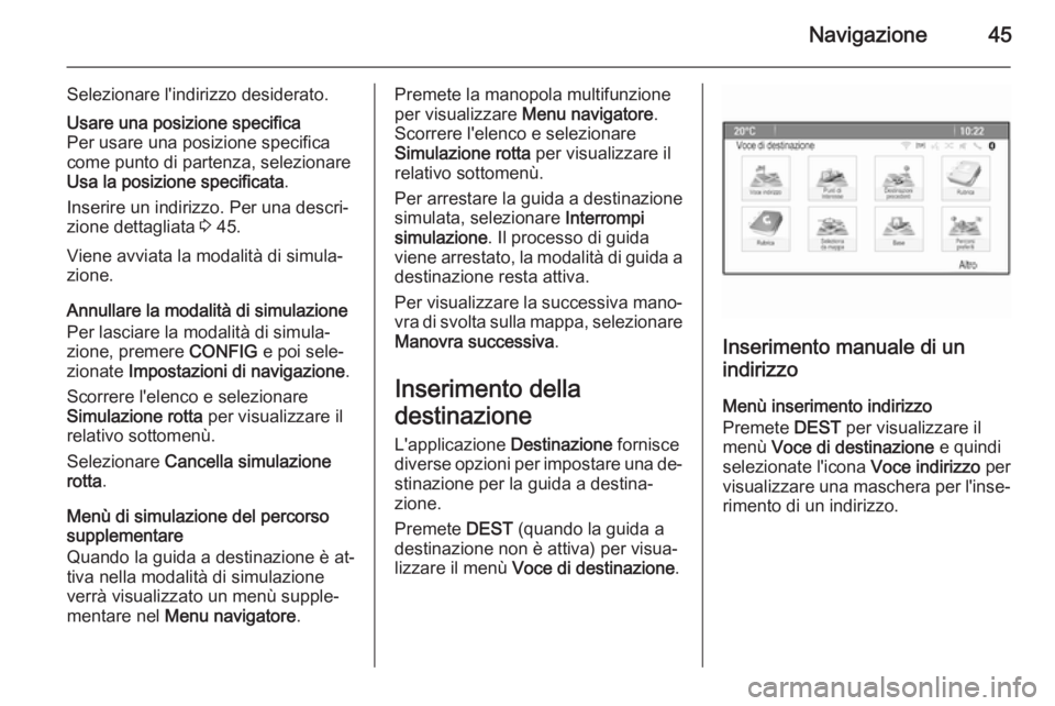 OPEL MERIVA 2015.5  Manuale del sistema Infotainment (in Italian) Navigazione45
Selezionare l'indirizzo desiderato.Usare una posizione specifica
Per usare una posizione specifica
come punto di partenza, selezionare
Usa la posizione specificata .
Inserire un indi