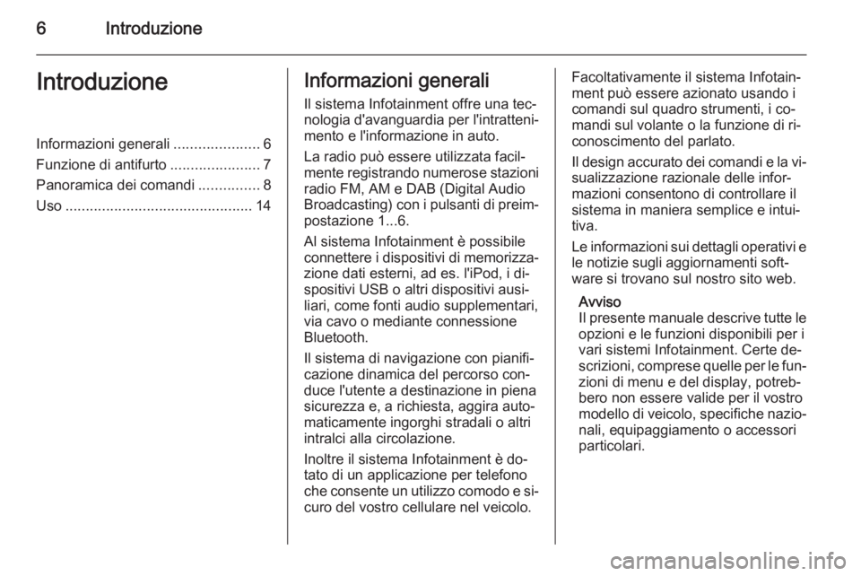 OPEL MERIVA 2015.5  Manuale del sistema Infotainment (in Italian) 6IntroduzioneIntroduzioneInformazioni generali.....................6
Funzione di antifurto ......................7
Panoramica dei comandi ...............8
Uso .........................................