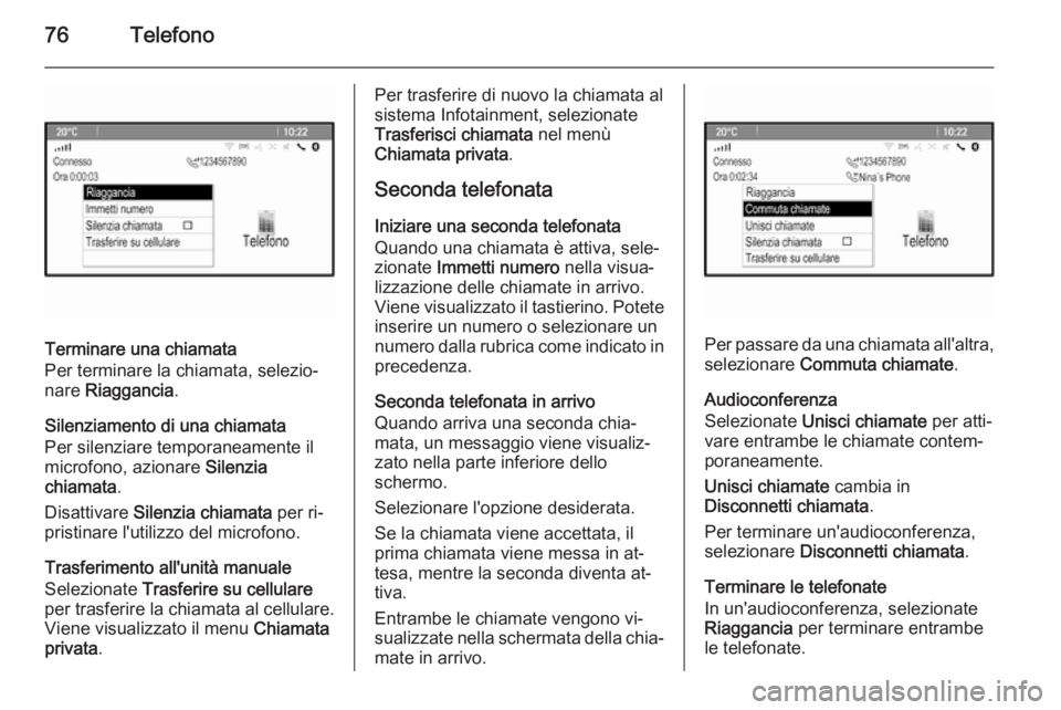 OPEL MERIVA 2015.5  Manuale del sistema Infotainment (in Italian) 76Telefono
Terminare una chiamata
Per terminare la chiamata, selezio‐
nare  Riaggancia .
Silenziamento di una chiamata
Per silenziare temporaneamente il
microfono, azionare  Silenzia
chiamata .
Disa