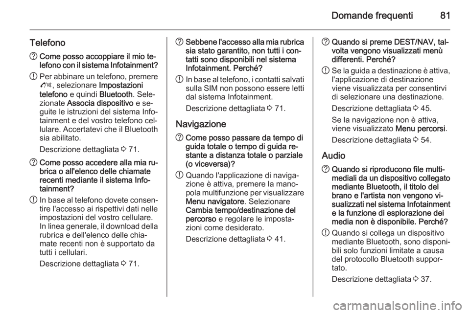 OPEL MERIVA 2015.5  Manuale del sistema Infotainment (in Italian) Domande frequenti81
Telefono?Come posso accoppiare il mio te‐
lefono con il sistema Infotainment?
! Per abbinare un telefono, premere
O , selezionare  Impostazioni
telefono  e quindi  Bluetooth . Se