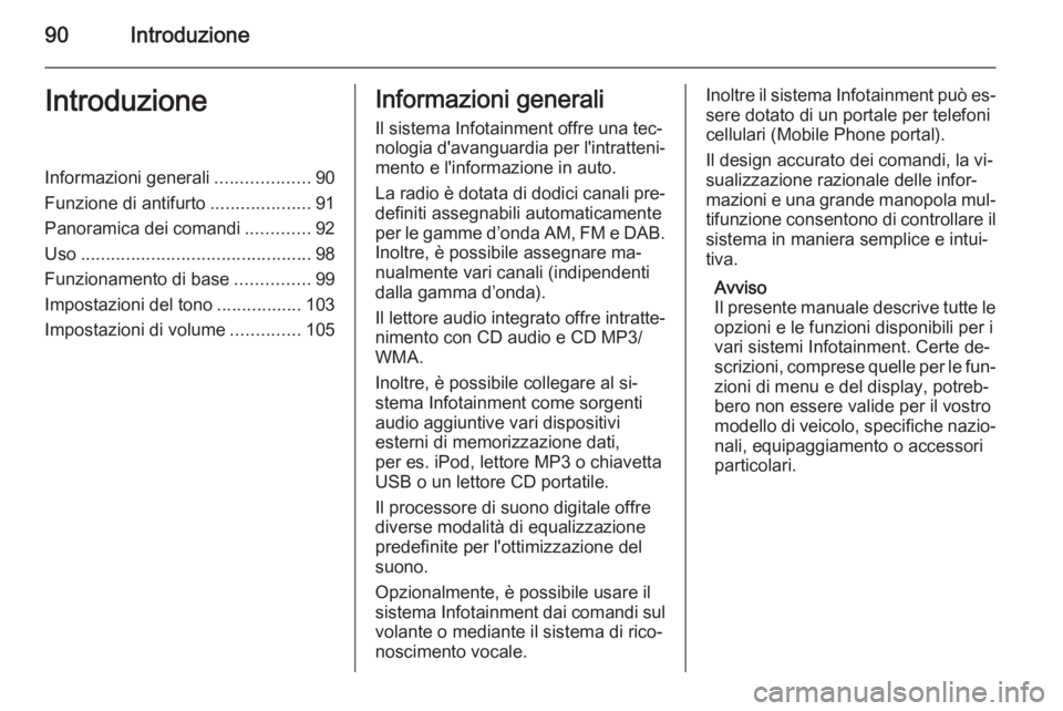 OPEL MERIVA 2015.5  Manuale del sistema Infotainment (in Italian) 90IntroduzioneIntroduzioneInformazioni generali...................90
Funzione di antifurto ....................91
Panoramica dei comandi .............92
Uso ...........................................