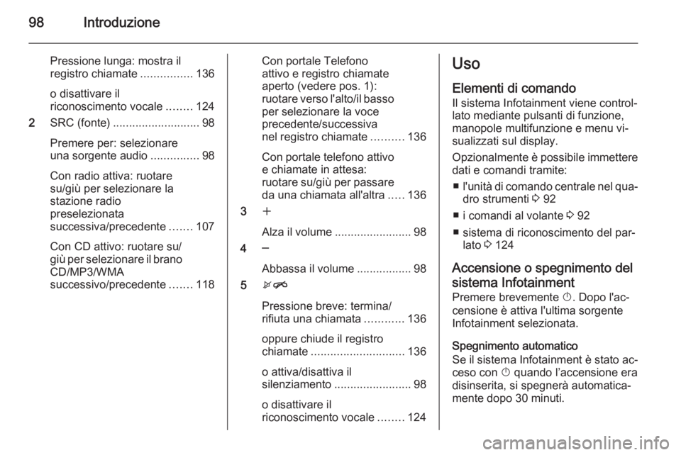 OPEL MERIVA 2015.5 Manuale del sistema Infotainment (in Italian) 98Introduzione
Pressione lunga: mostra il
registro chiamate ................136
o disattivare il
riconoscimento vocale ........124
2 SRC (fonte) ........................... 98
Premere per: selezionare OPEL MERIVA 2015.5 Manuale del sistema Infotainment (in Italian) 98Introduzione
Pressione lunga: mostra il
registro chiamate ................136
o disattivare il
riconoscimento vocale ........124
2 SRC (fonte) ........................... 98
Premere per: selezionare