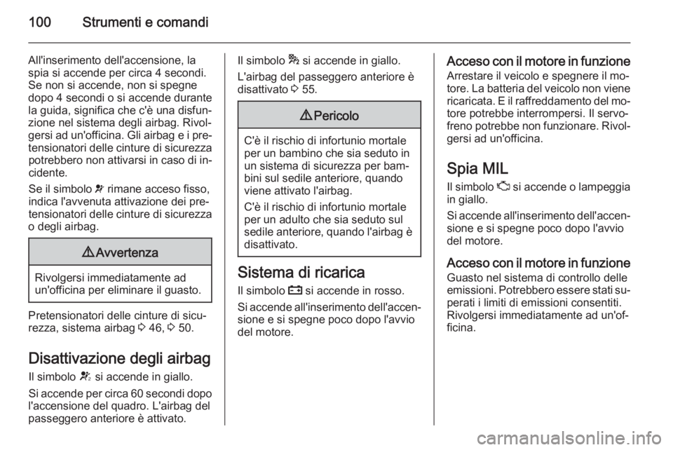 OPEL MERIVA 2015.5  Manuale di uso e manutenzione (in Italian) 100Strumenti e comandi
All'inserimento dell'accensione, la
spia si accende per circa 4 secondi.
Se non si accende, non si spegne
dopo 4 secondi o si accende durante
la guida, significa che c&#