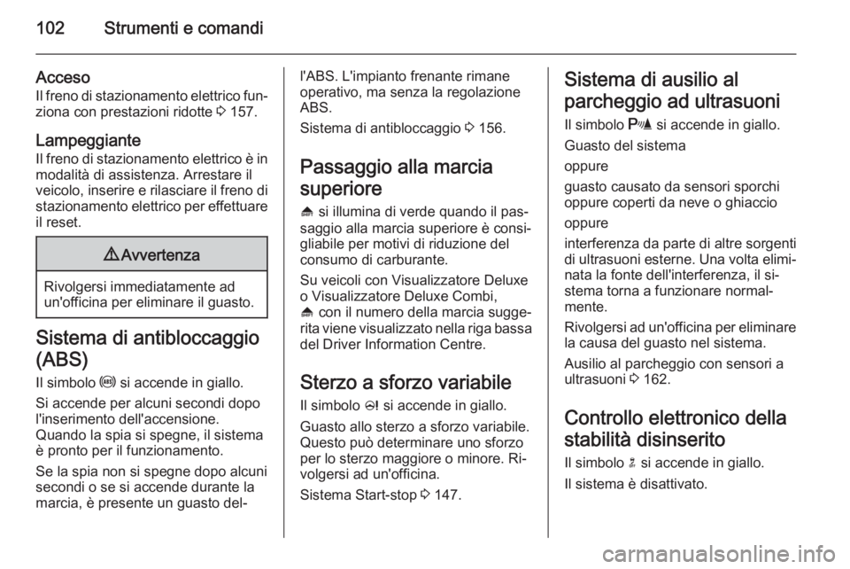 OPEL MERIVA 2015.5  Manuale di uso e manutenzione (in Italian) 102Strumenti e comandi
AccesoIl freno di stazionamento elettrico fun‐
ziona con prestazioni ridotte  3 157.
Lampeggiante Il freno di stazionamento elettrico è in
modalità di assistenza. Arrestare 