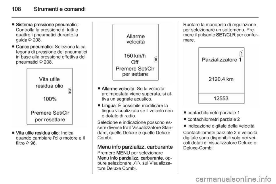 OPEL MERIVA 2015.5  Manuale di uso e manutenzione (in Italian) 108Strumenti e comandi
■Sistema pressione pneumatici :
Controlla la pressione di tutti e
quattro i pneumatici durante la
guida  3 208.
■ Carico pneumatici : Seleziona la ca‐
tegoria di pressione