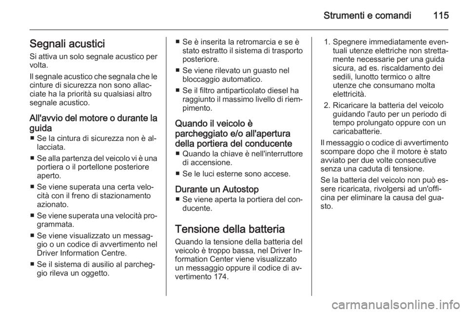 OPEL MERIVA 2015.5 Manuale di uso e manutenzione (in Italian) Strumenti e comandi115Segnali acustici
Si attiva un solo segnale acustico per volta.
Il segnale acustico che segnala che le cinture di sicurezza non sono allac‐
ciate ha la priorità su qualsiasi al OPEL MERIVA 2015.5 Manuale di uso e manutenzione (in Italian) Strumenti e comandi115Segnali acustici
Si attiva un solo segnale acustico per volta.
Il segnale acustico che segnala che le cinture di sicurezza non sono allac‐
ciate ha la priorità su qualsiasi al