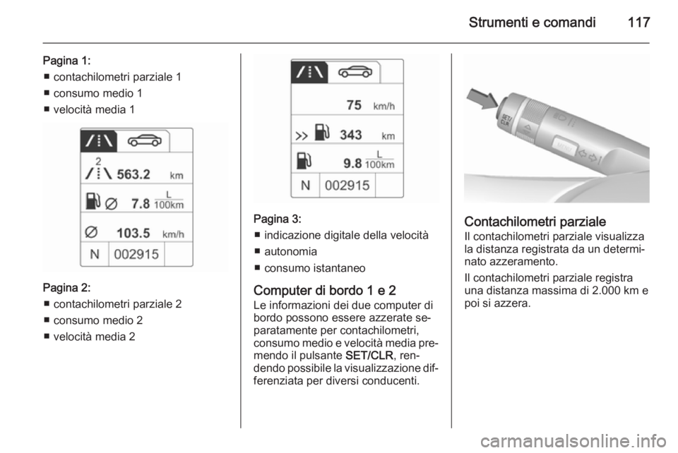 OPEL MERIVA 2015.5 Manuale di uso e manutenzione (in Italian) Strumenti e comandi117
Pagina 1:■ contachilometri parziale 1
■ consumo medio 1
■ velocità media 1
Pagina 2: ■ contachilometri parziale 2
■ consumo medio 2
■ velocità media 2
Pagina 3: OPEL MERIVA 2015.5 Manuale di uso e manutenzione (in Italian) Strumenti e comandi117
Pagina 1:■ contachilometri parziale 1
■ consumo medio 1
■ velocità media 1
Pagina 2: ■ contachilometri parziale 2
■ consumo medio 2
■ velocità media 2
Pagina 3: