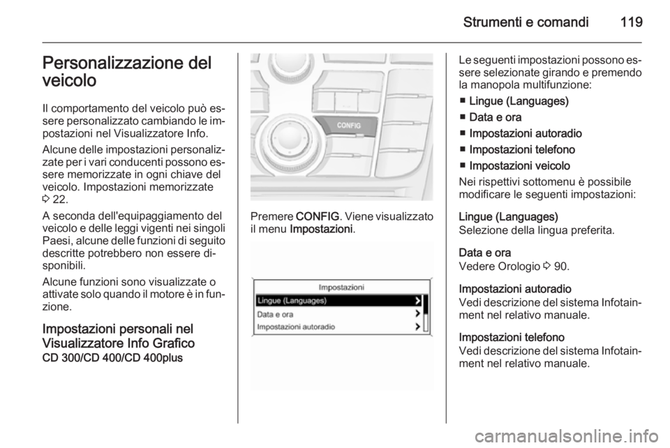 OPEL MERIVA 2015.5  Manuale di uso e manutenzione (in Italian) Strumenti e comandi119Personalizzazione del
veicolo
Il comportamento del veicolo può es‐
sere personalizzato cambiando le im‐
postazioni nel Visualizzatore Info.
Alcune delle impostazioni persona