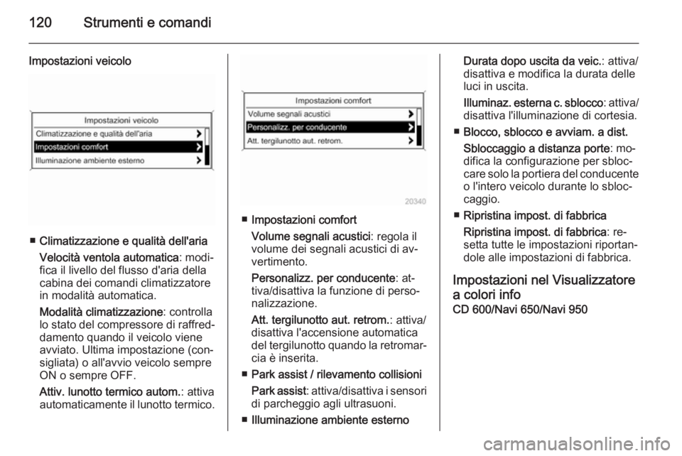 OPEL MERIVA 2015.5  Manuale di uso e manutenzione (in Italian) 120Strumenti e comandi
Impostazioni veicolo
■Climatizzazione e qualità dell'aria
Velocità ventola automatica : modi‐
fica il livello del flusso d'aria della
cabina dei comandi climatizza