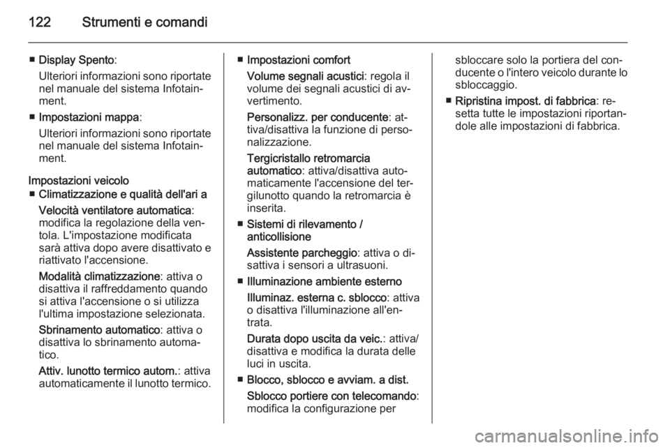 OPEL MERIVA 2015.5  Manuale di uso e manutenzione (in Italian) 122Strumenti e comandi
■Display Spento :
Ulteriori informazioni sono riportate
nel manuale del sistema Infotain‐ ment.
■ Impostazioni mappa :
Ulteriori informazioni sono riportate nel manuale de