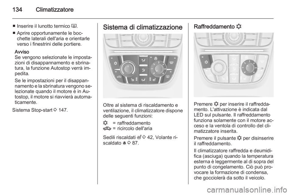 OPEL MERIVA 2015.5  Manuale di uso e manutenzione (in Italian) 134Climatizzatore
■Inserire il lunotto termico  Ü.
■ Aprire opportunamente le boc‐ chette laterali dell'aria e orientarle
verso i finestrini delle portiere.
Avviso
Se vengono selezionate le